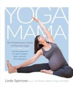 Yoga mama : the practitioner's guide to prenatal yoga