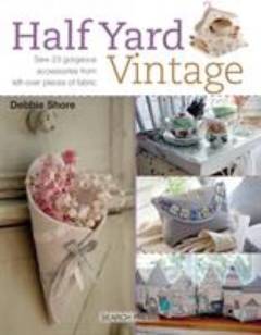 Half yard vintage : sew 23 gorgeous accessories from left-over pieces of fabric