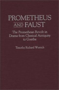 Prometheus and Faust : The Promethean revolt in drama from classical antiquity to Goethe
