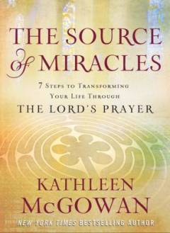 The source of miracles : 7 steps to transforming your life through the Lord's prayer