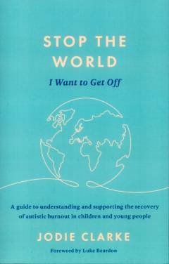 Stop the world I want to get off : a guide to understanding and supporting the recovery of autistic burnout in children and young people