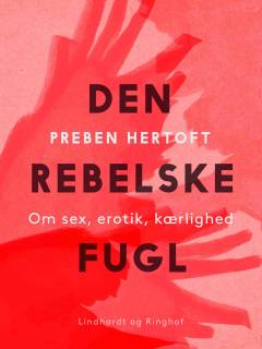 Den rebelske fugl : om sex, erotik, kærlighed