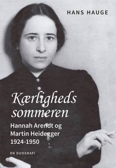 Kærlighedssommeren : Hannah Arendt og Martin Heidegger 1924-1950 : en duografi