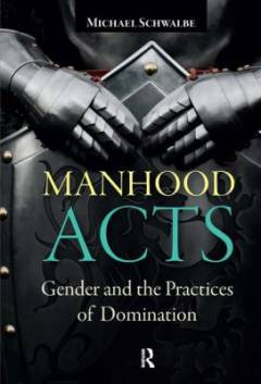Manhood acts : gender and the practices of domination