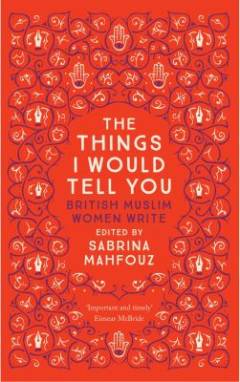 The things I would tell you : British Muslim women write