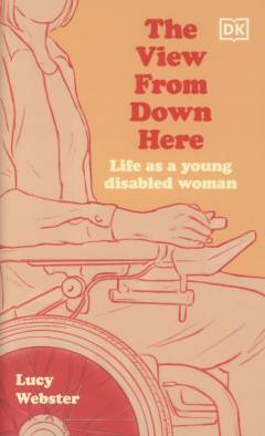 The view from down here : life as a young disabled woman