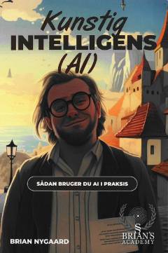 Kunstig intelligens (AI) : lær at bruge AI i praksis : en praktisk grund- og opslagbog