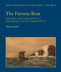 The Faroese boat : boatbuilders, craftsmanship, and the use of clinker-built boats in the Faroe Islands, 1830-1975