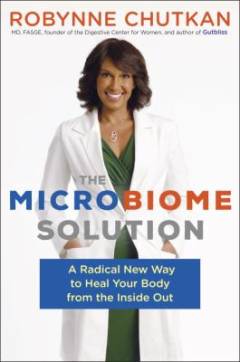 The microbiome solution : a radical new way to heal Your body from the inside out
