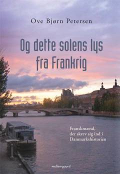 Og dette solens lys fra Frankrig : franskmænd, der skrev sig ind i Danmarkshistorien