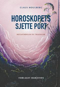 Horoskopets sjette port : metasymbolik og triangler : transskript af Esoterisk Sommerskole 2024 på Astrologisk Akademi
