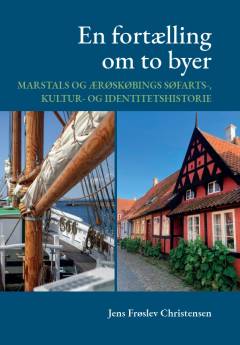 En fortælling om to byer : Marstals og Ærøskøbings søfarts-, kultur- og identitetshistorie
