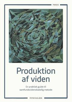 Produktion af viden : en praktisk guide til samfundsvidenskabelig metode