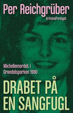 Drabet på en sangfugl : Michellemordet i Grøndalsparken 1980 : true crime