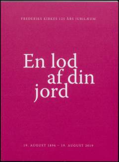 En lod af din jord : festskrift : i anledning af Frederiks Kirkes 125 års jubilæum : 19. august 1894-19. august 2019