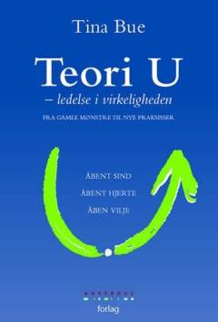 Teori U : ledelse i virkeligheden : fra gamle mønstre til nye praksisser