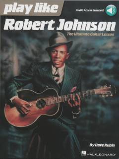 Play like Robert Johnson : the ultimate guitar lesson