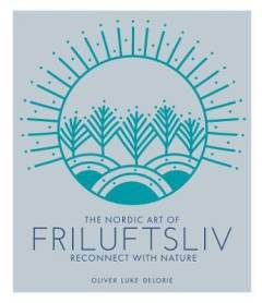 The Nordic art of friluftsliv : reconnect with nature
