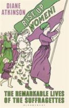 Rise up, women! : the remarkable lives of the suffragettes