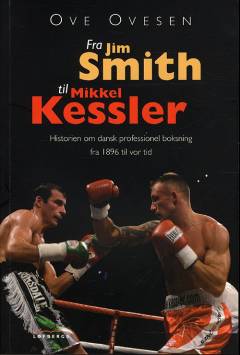 Fra Jim Smith til Mikkel Kessler : historien om dansk professionel boksning fra 1896 til vor tid