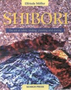 Shibori : the art of fabric tying, folding, pleating and dyeing