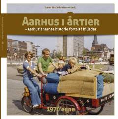 Aarhus i årtier : aarhusianernes historie fortalt i billeder. Bind 3 : 1970'erne