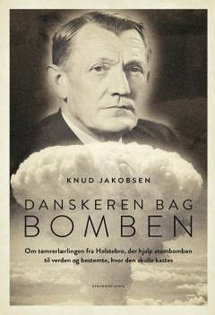 Danskeren bag bomben : om tømrerlærlingen fra Holstebro, der hjalp atombomben til verden og bestemte, hvor den skulle kastes