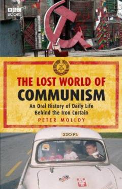 The lost world of Communism : an oral history of daily life behind the Iron Curtain