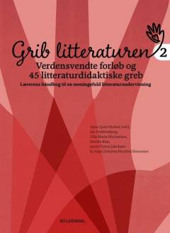 Grib litteraturen 2 : verdensvendte forløb og 45 litteraturdidaktiske greb : lærerens håndbog til en meningsfuld litteraturundervisning