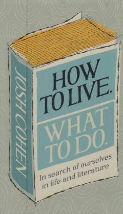 How to live, what to do : in search of ourselves in life and literature
