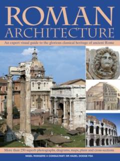 Roman architecture : an expert visual guide to the glorious classical heritage of ancient Rome