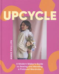 Upcycle : a modern maker's guide to sewing and mending a preloved wardrobe