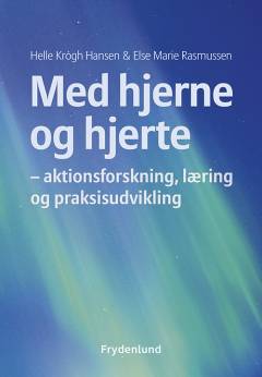 Med hjerne og hjerte : om aktionsforskning, læring og praksisudvikling
