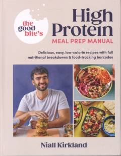 The good bite’s high protein meal prep manual : delicious, easy low-calorie recipes with full nutritional breakdowns and food-tracking barcodes