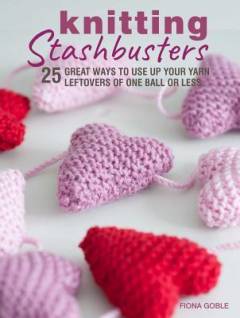 Knitting stashbusters : 25 great ways to use up your yarn leftovers of one ball or less