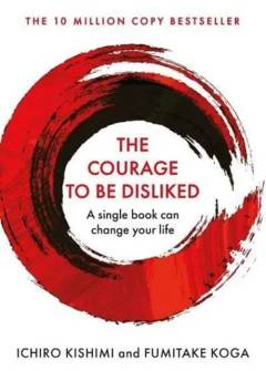 The courage to be disliked : how to free yourself, change your life and achieve real happiness