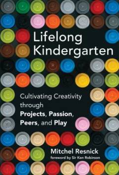 Lifelong kindergarten : Cultivating creativity through projects, passion, peers and play