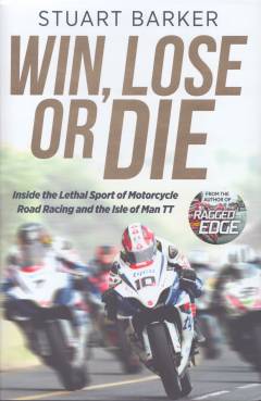 Win, lose or die : inside the lethal sport of motorcycle road racing and the Isle of Man TT