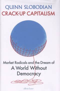 Crack-up capitalism : market radicals and the dream of a world without democracy