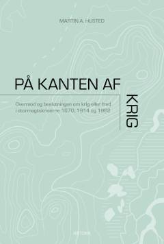 På kanten af krig : overmod og beslutningen om krig eller fred i stormagtskriserne 1870, 1914 og 1962