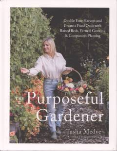 The purposeful gardener : double your harvest and create a food oasis with raised beds, vertical growing & companion planting