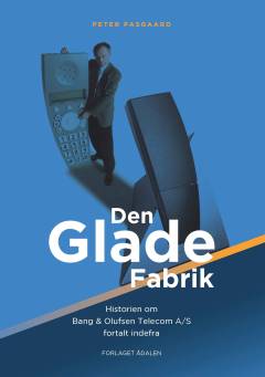 Den glade fabrik : historien om Bang & Olufsen Telecom A/S fortalt indefra