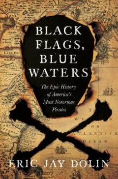 Black flags, blue waters : the epic history of America's most notorious pirates