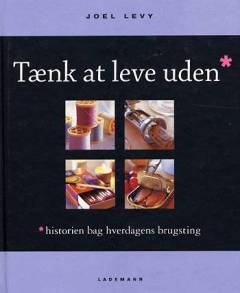 Tænk at leve uden : historien bag hverdagens brugsting