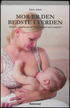 Mor er den bedste i verden : hvorfor vil kvinder så ikke længere være mødre?