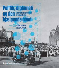 Politik, diplomati og den hjælpende hånd : Danmark og oprettelsen af staten Israel