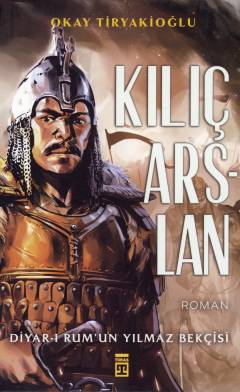 Kılıç Arslan : Diyar-ı Rum'un yılmaz bekçisi
