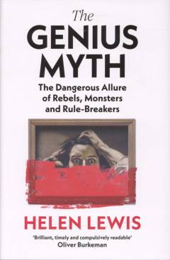 The genius myth : the dangerous allure of rebels, monsters and rule-breakers