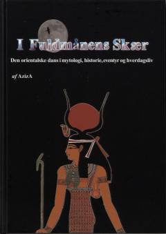 I fuldmånens skær : den orientalske dans i mytologi, historie, eventyr og hverdagsliv