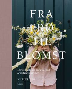 Fra frø til blomst : lær at dyrke og designe med årstidens blomster